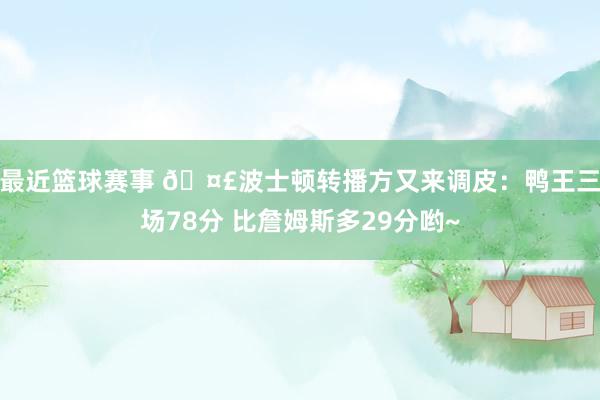 最近篮球赛事 🤣波士顿转播方又来调皮：鸭王三场78分 比詹姆斯多29分哟~