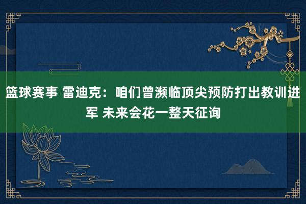 篮球赛事 雷迪克：咱们曾濒临顶尖预防打出教训进军 未来会花一整天征询