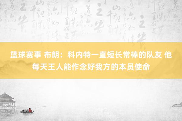 篮球赛事 布朗：科内特一直短长常棒的队友 他每天王人能作念好我方的本员使命