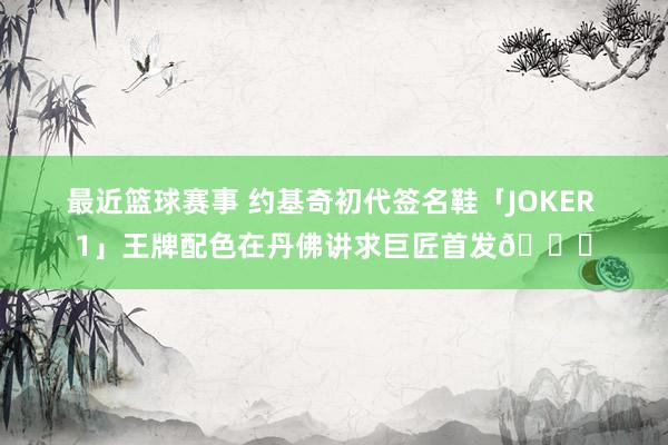 最近篮球赛事 约基奇初代签名鞋「JOKER 1」王牌配色在丹佛讲求巨匠首发🎉