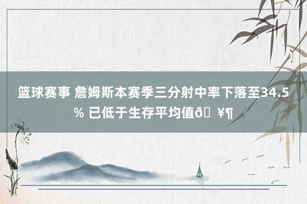 篮球赛事 詹姆斯本赛季三分射中率下落至34.5% 已低于生存平均值🥶