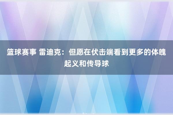 篮球赛事 雷迪克：但愿在伏击端看到更多的体魄起义和传导球