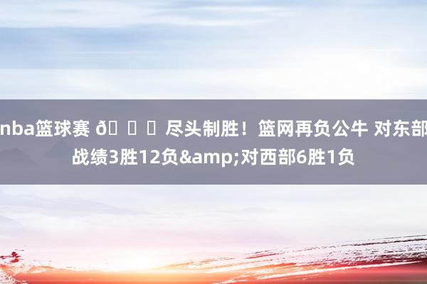 nba篮球赛 😅尽头制胜！篮网再负公牛 对东部战绩3胜12负&对西部6胜1负