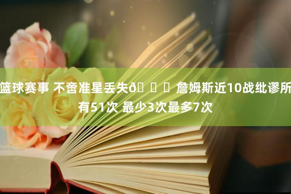 篮球赛事 不啻准星丢失🙄詹姆斯近10战纰谬所有51次 最少3次最多7次