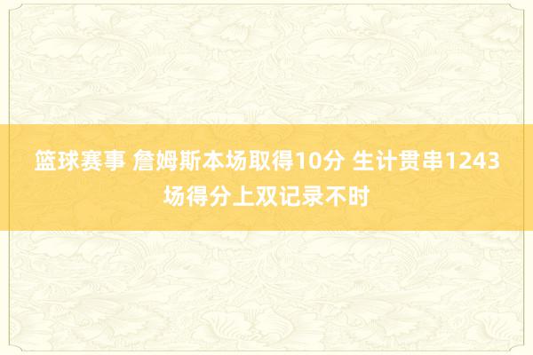 篮球赛事 詹姆斯本场取得10分 生计贯串1243场得分上双记录不时