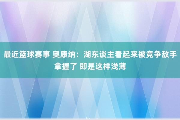 最近篮球赛事 奥康纳：湖东谈主看起来被竞争敌手拿握了 即是这样浅薄