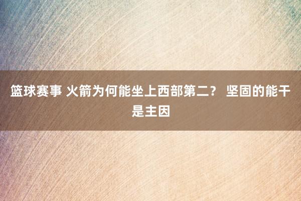 篮球赛事 火箭为何能坐上西部第二？ 坚固的能干是主因