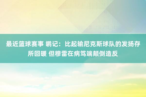 最近篮球赛事 鹕记：比起输尼克斯球队的发扬存所回暖 但穆雷在病笃端颠倒造反