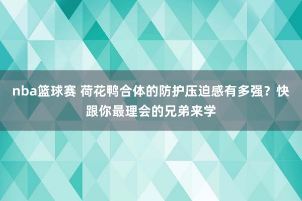 nba篮球赛 荷花鸭合体的防护压迫感有多强？快跟你最理会的兄弟来学