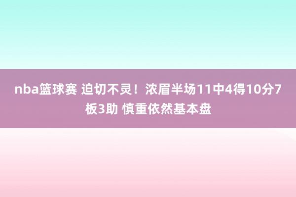 nba篮球赛 迫切不灵！浓眉半场11中4得10分7板3助 慎重依然基本盘