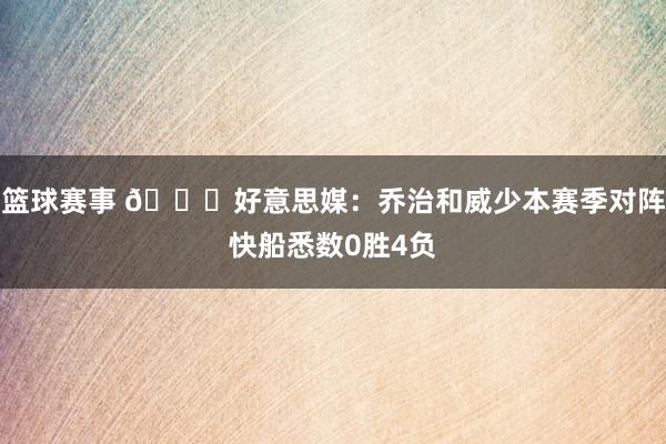 篮球赛事 👀好意思媒：乔治和威少本赛季对阵快船悉数0胜4负