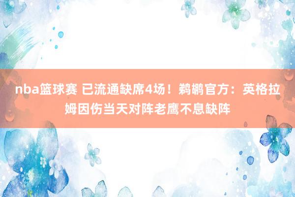 nba篮球赛 已流通缺席4场！鹈鹕官方：英格拉姆因伤当天对阵老鹰不息缺阵