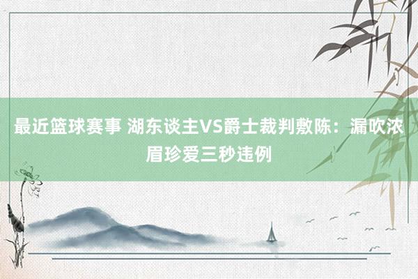 最近篮球赛事 湖东谈主VS爵士裁判敷陈：漏吹浓眉珍爱三秒违例