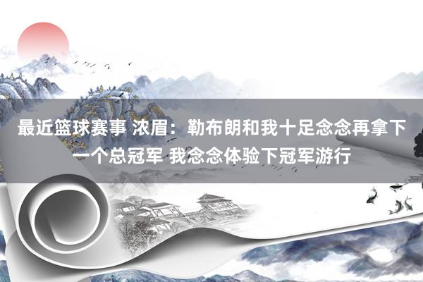 最近篮球赛事 浓眉：勒布朗和我十足念念再拿下一个总冠军 我念念体验下冠军游行