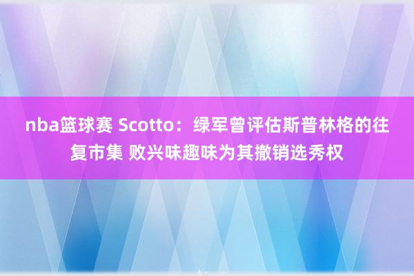 nba篮球赛 Scotto：绿军曾评估斯普林格的往复市集 败兴味趣味为其撤销选秀权