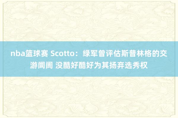 nba篮球赛 Scotto：绿军曾评估斯普林格的交游阛阓 没酷好酷好为其扬弃选秀权