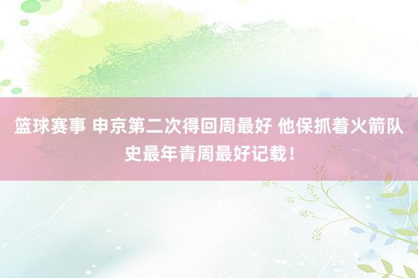 篮球赛事 申京第二次得回周最好 他保抓着火箭队史最年青周最好记载！